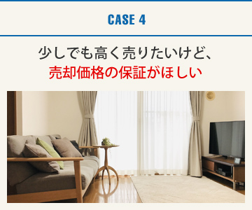 CASE4：少しでも高く売りたいけど､売却価格の保証がほしい