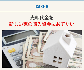 CASE6：売却代金を新しい家の購入資金にあてたい