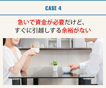 CASE4：急いで資金が必要だけど、すぐに引越しする余裕がない