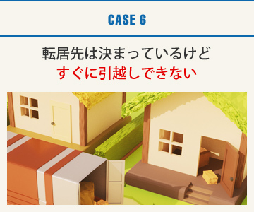 CASE6：転居先は決まっているけどすぐに引越しできない